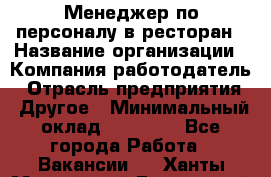 Менеджер по персоналу в ресторан › Название организации ­ Компания-работодатель › Отрасль предприятия ­ Другое › Минимальный оклад ­ 26 000 - Все города Работа » Вакансии   . Ханты-Мансийский,Белоярский г.